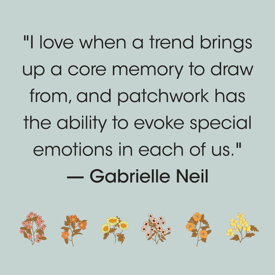 Quote from Gabrielle Neil - I love when a trend brings up a core memory to draw from, and patchwork has the ability to evoke special emotions in each of us.